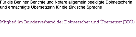 Für die Berliner Gerichte und Notare allgemein beeidigte Dolmetscherin und ermächtigte Übersetzerin für die türkische Sprache Mitglied im Bundesverband der Dolmetscher und Übersetzer (BDÜ)